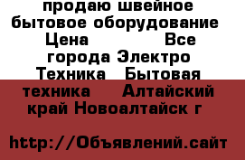 продаю швейное бытовое оборудование › Цена ­ 78 000 - Все города Электро-Техника » Бытовая техника   . Алтайский край,Новоалтайск г.